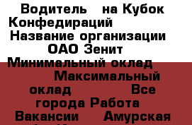 Водитель D на Кубок Конфедираций 2017 FIFA. › Название организации ­ ОАО“Зенит“ › Минимальный оклад ­ 47 900 › Максимальный оклад ­ 79 200 - Все города Работа » Вакансии   . Амурская обл.,Ивановский р-н